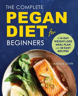 A teljes Pegán diéta kezdőknek: Egy 14 napos fogyókúrás étkezési terv 50 könnyű recepttel - The Complete Pegan Diet for Beginners: A 14-Day Weight Loss Meal Plan with 50 Easy Recipes