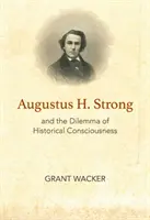 Augustus H. Strong és a történelmi tudatosság dilemmája - Augustus H. Strong and the Dilemma of Historical Consciousness