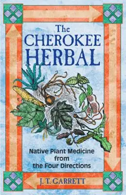 A Cherokee Herbal: Native Plant Medicine from the Four Directions - The Cherokee Herbal: Native Plant Medicine from the Four Directions