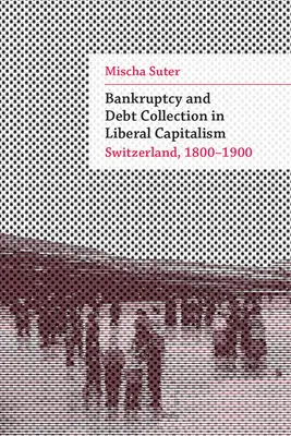Csőd és adósságbehajtás a liberális kapitalizmusban: Svájc, 1800-1900 - Bankruptcy and Debt Collection in Liberal Capitalism: Switzerland, 1800-1900