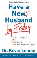 Péntekre legyen új férjed: Hogyan változtasd meg a hozzáállását, viselkedését és kommunikációját 5 nap alatt - Have a New Husband by Friday: How to Change His Attitude, Behavior & Communication in 5 Days