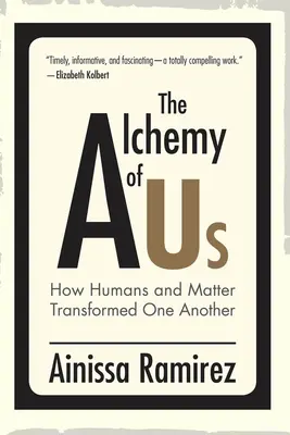 A mi alkímiánk: Hogyan alakították át egymást az emberek és az anyag - The Alchemy of Us: How Humans and Matter Transformed One Another