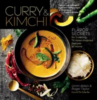 Curry & Kimchi: Íz titkai 70 ázsiai ihletésű recept otthoni elkészítéséhez - Curry & Kimchi: Flavor Secrets for Creating 70 Asian-Inspired Recipes at Home