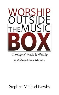 Worship Outside The Music Box: Theology of Music & Worship and Multi-Ethnic Ministry (A zene és az istentisztelet teológiája és a többnemzetiségű szolgálat) - Worship Outside The Music Box: Theology of Music & Worship and Multi-Ethnic Ministry