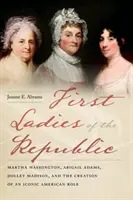 A köztársaság első hölgyei: Martha Washington, Abigail Adams, Dolley Madison és egy ikonikus amerikai szerep megteremtése - First Ladies of the Republic: Martha Washington, Abigail Adams, Dolley Madison, and the Creation of an Iconic American Role