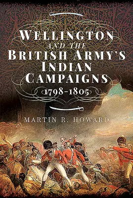 Wellington és a brit hadsereg indiai hadjáratai 1798 - 1805 - Wellington and the British Army's Indian Campaigns 1798 - 1805