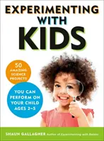 Kísérletezés gyerekekkel: 50 elképesztő tudományos projekt, amelyet 2-5 éves korú gyermekével végezhet el - Experimenting with Kids: 50 Amazing Science Projects You Can Perform on Your Child Ages 2-5