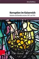 Korruption Im Kaiserreich: Debatten Und Skandale Zwischen 1871 Und 1914