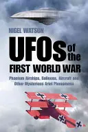 Az első világháború ufói: Fantomléghajók, léghajók, léggömbök, repülőgépek és más rejtélyes légi jelenségek - UFOs of the First World War: Phantom Airships, Balloons, Aircraft and Other Mysterious Aerial Phenomena