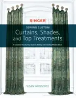 Singer(r) Sewing Custom függönyök, árnyékok és felső kezelések varrása: A Complete Step-By-Step Guide to Making and Installing Window Decor (Teljes, lépésről lépésre haladó útmutató az ablakdekoráció elkészítéséhez és telepítéséhez) - Singer(r) Sewing Custom Curtains, Shades, and Top Treatments: A Complete Step-By-Step Guide to Making and Installing Window Decor