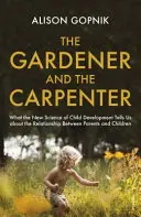 A kertész és az ács - Mit mond a gyermekfejlődés új tudománya a szülők és a gyermekek kapcsolatáról - Gardener and the Carpenter - What the New Science of Child Development Tells Us About the Relationship Between Parents and Children