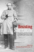 Ellenállás Sherman ellen: Egy konföderációs sebész naplója és a polgárháború a Karolinai-szigeteken, 1865 - Resisting Sherman: A Confederate Surgeon's Journal and the Civil War in the Carolinas, 1865