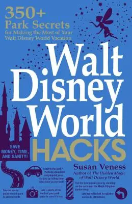 Walt Disney World Hacks: 350+ parki titok, hogy a legtöbbet hozza ki a Walt Disney World vakációjából - Walt Disney World Hacks: 350+ Park Secrets for Making the Most of Your Walt Disney World Vacation