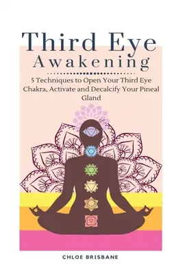 Harmadik szem ébredése: 5 technika a harmadik szem csakrád megnyitásához, a tobozmirigy aktiválásához és mésztelenítéséhez - Third Eye Awakening: 5 Techniques to Open Your Third Eye Chakra, Activate and Decalcify Your Pineal Gland