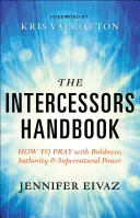 A közbenjárók kézikönyve: Hogyan imádkozzunk bátorsággal, tekintéllyel és természetfeletti erővel? - The Intercessors Handbook: How to Pray with Boldness, Authority and Supernatural Power