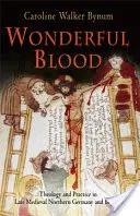 Csodálatos vér: Theology and Practice in Late Medieval Northern Germany and Beyond - Wonderful Blood: Theology and Practice in Late Medieval Northern Germany and Beyond