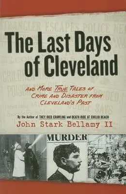 Cleveland utolsó napjai: És még több igaz történet a bűnözésről és katasztrófáról Cleveland múltjából - The Last Days of Cleveland: And More True Tales of Crime and Disaster from Cleveland's Past