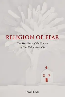 A félelem vallása: Az Unió Istene Gyülekezetének igaz története - Religion of Fear: The True Story of the Church of God of the Union Assembly