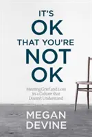 Rendben van, hogy nem vagy rendben: A gyász és a veszteségek kezelése egy olyan kultúrában, amely nem érti meg őket - It's Ok That You're Not Ok: Meeting Grief and Loss in a Culture That Doesn't Understand