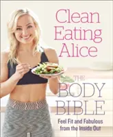 Clean Eating Alice a test bibliája: Érezd magad fittnek és mesésnek belülről kifelé - Clean Eating Alice the Body Bible: Feel Fit and Fabulous from the Inside Out