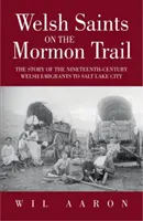 Walesi szentek a mormonok útján: A walesi kivándorlás története Salt Lake Citybe a tizenkilencedik században - Welsh Saints on the Mormon Trail: The Story of the Welsh Emigration to Salt Lake City During the Nineteenth Century