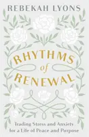 A megújulás ritmusai - A stressz és a szorongás cseréje a békés és céltudatos életre - Rhythms of Renewal - Trading Stress and Anxiety for a Life of Peace and Purpose