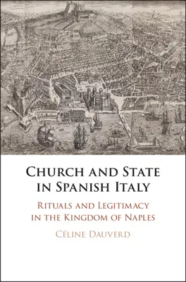 Egyház és állam a spanyol Itáliában: Rituálék és legitimitás a Nápolyi Királyságban - Church and State in Spanish Italy: Rituals and Legitimacy in the Kingdom of Naples