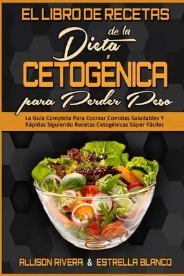 El Libro De Recetas De La Dieta Cetognica Para Perder Peso: La Gua Completa Para Cocinar Comidas Saludables Y Rpidas Siguiendo Recetas Cetognicas