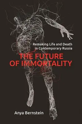 A halhatatlanság jövője: Oroszországban: Az élet és a halál újrateremtése - The Future of Immortality: Remaking Life and Death in Contemporary Russia