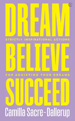 Álmodj, higgy, győzz: Szigorúan inspiráló cselekedetek álmaid megvalósításához - Dream, Believe, Succeed: Strictly Inspirational Actions for Achieving Your Dreams