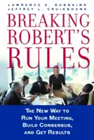 Breaking Robert's Rules: A megbeszélések új módja, a konszenzus kialakítása és az eredmények elérése - Breaking Robert's Rules: The New Way to Run Your Meeting, Build Consensus, and Get Results