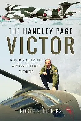 A Handley Page Victor: A legénységi főnök történetei - 40 év élet a Victorral - The Handley Page Victor: Tales from a Crew Chief - 40 Years of Life with the Victor