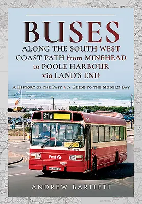 Buszok a South West Coast Path mentén Mineheadtől a Poole kikötőig Land's End-en keresztül: A múlt története és útikalauz a modern korba - Buses Along the South West Coast Path from Minehead to Poole Harbour Via Land's End: A History of the Past and a Guide to the Modern Day