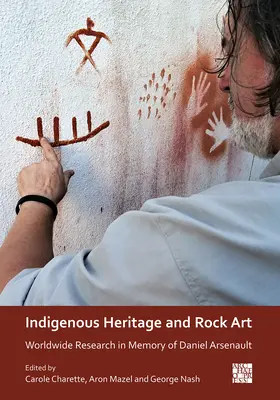 Indigenous Heritage and Rock Art: Világméretű kutatás Daniel Arsenault emlékére - Indigenous Heritage and Rock Art: Worldwide Research in Memory of Daniel Arsenault