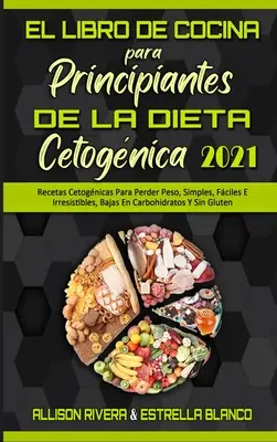 El Libro De Cocina Para Principiantes De La Dieta Cetognica 2021: Recetas Cetognicas Para Perder Peso, Simples, Fciles E Irresistibles, Bajas En Ca