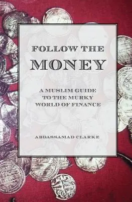 Kövesd a pénzt - Muszlim útmutató a pénzügyek zavaros világához - Follow the Money - A Muslim Guide to the Murky World of Finance