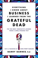 Mindent, amit az üzleti életről tudok, a Grateful Dead-től tanultam: A tíz leginnovatívabb lecke egy hosszú, furcsa utazásról - Everything I Know about Business I Learned from the Grateful Dead: The Ten Most Innovative Lessons from a Long, Strange Trip