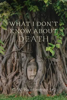 Amit nem tudok a halálról: Elmélkedések a buddhizmusról és a halandóságról - What I Don't Know about Death: Reflections on Buddhism and Mortality