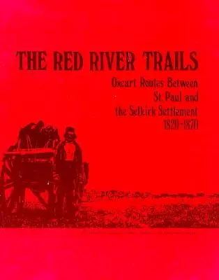 A Vörös folyó ösvényei: Paul és a Selkirk település közötti ökröskocsi-utak, 1820-1870 - The Red River Trails: Oxcart Routes Between St. Paul and the Selkirk Settlement, 1820-1870