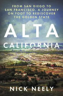 Alta California: San Diegótól San Franciscóig, gyalogos utazás az Aranyállam újrafelfedezésére - Alta California: From San Diego to San Francisco, a Journey on Foot to Rediscover the Golden State