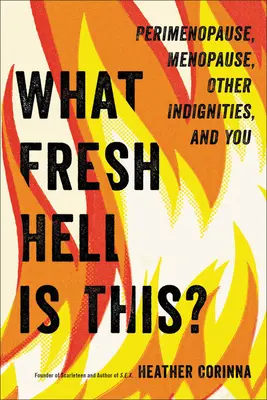 Mi ez a friss pokol? Perimenopauza, menopauza, egyéb méltatlanságok és te - What Fresh Hell Is This?: Perimenopause, Menopause, Other Indignities, and You