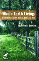 Whole Earth Living - A Föld, a történelem, a test és az elme újrakapcsolása - Whole Earth Living - Reconnecting Earth, History, Body, and Mind