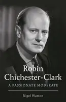 Robin Chichester-Clark - Egy szenvedélyes mérsékelt - Robin Chichester-Clark - A Passionate Moderate