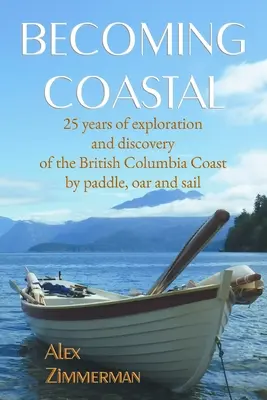 A partvidékké válás: 25 év felfedezés és felfedezés a Brit Columbia partvidékén evezve, evezve és vitorlázva - Becoming Coastal: 25 Years of Exploration and Discovery of the British Columbia Coast by Paddle, Oar and Sail