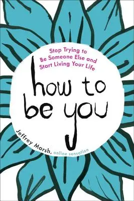 Hogyan legyél te: Ne próbálj valaki más lenni, hanem kezdd el élni az életed! - How to Be You: Stop Trying to Be Someone Else and Start Living Your Life