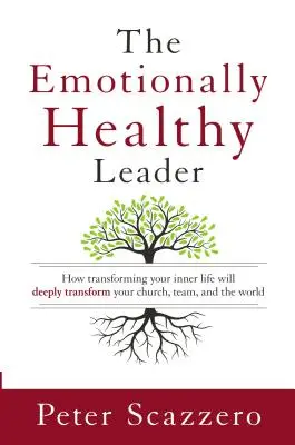 Érzelmileg egészséges vezető - Hogyan alakítja át a belső életed mélyen át a gyülekezetedet, a csapatodat és a világot? - Emotionally Healthy Leader - How Transforming Your Inner Life Will Deeply Transform Your Church, Team, and the World