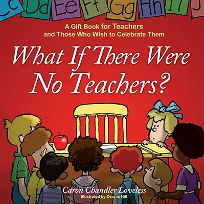 Mi lenne, ha nem lennének tanárok?: Ajándékkönyv a tanároknak és azoknak, akik ünnepelni szeretnék őket - What If There Were No Teachers?: A Gift Book for Teachers and Those Who Wish to Celebrate Them