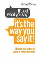 Nem az számít, hogy mit mondasz, hanem az, ahogyan mondod! - Hogyan adjuk el magunkat, amikor igazán számít - It's Not What You Say, It's The Way You Say It! - How to sell yourself when it really matters