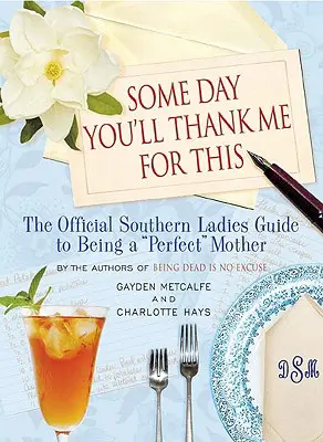 Egyszer majd hálás leszel ezért: The Official Southern Ladies' Guide to Being a perfect„ Mother” (A déli hölgyek hivatalos útmutatója a tökéletes” anyasághoz) - Some Day You'll Thank Me for This: The Official Southern Ladies' Guide to Being a perfect