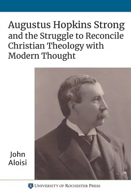 Augustus Hopkins Strong és a keresztény teológia és a modern gondolkodás összeegyeztetéséért folytatott küzdelem - Augustus Hopkins Strong and the Struggle to Reconcile Christian Theology with Modern Thought